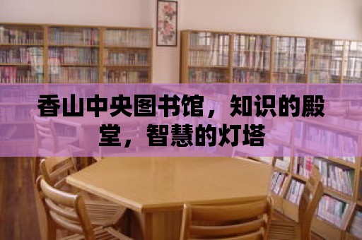 香山中央圖書館，知識的殿堂，智慧的燈塔