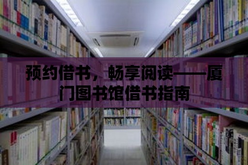 預約借書，暢享閱讀——廈門圖書館借書指南