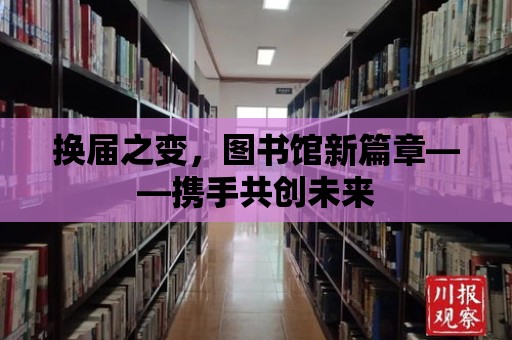 換屆之變，圖書館新篇章——攜手共創未來