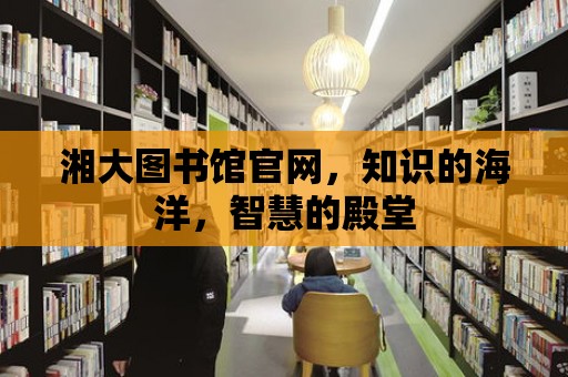 湘大圖書館官網，知識的海洋，智慧的殿堂