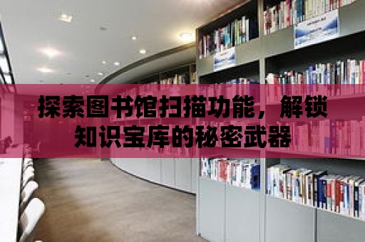 探索圖書館掃描功能，解鎖知識寶庫的秘密武器