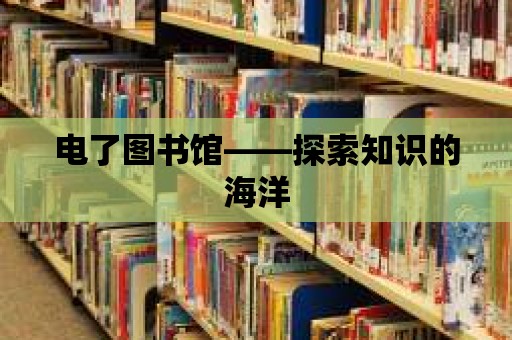 電了圖書館——探索知識的海洋