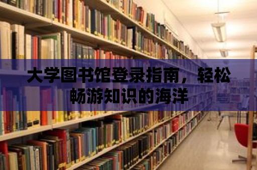 大學(xué)圖書館登錄指南，輕松暢游知識(shí)的海洋