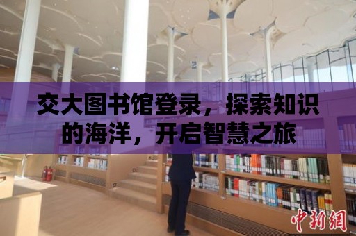 交大圖書館登錄，探索知識的海洋，開啟智慧之旅