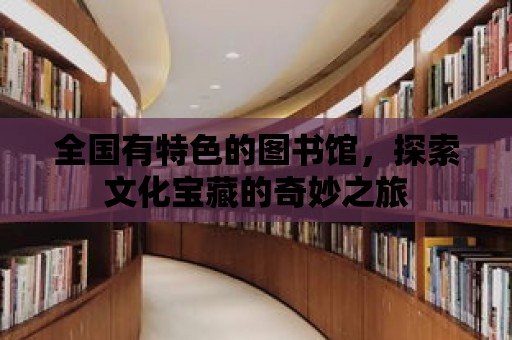 全國(guó)有特色的圖書館，探索文化寶藏的奇妙之旅