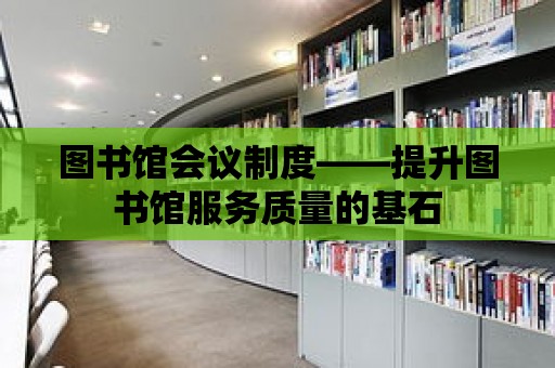 圖書館會議制度——提升圖書館服務質量的基石