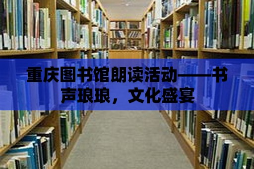 重慶圖書館朗讀活動——書聲瑯瑯，文化盛宴