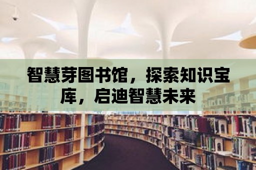 智慧芽圖書館，探索知識寶庫，啟迪智慧未來