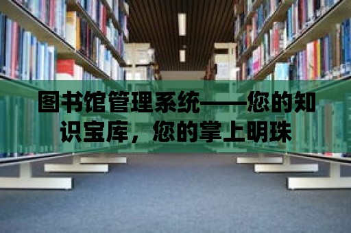 圖書館管理系統——您的知識寶庫，您的掌上明珠