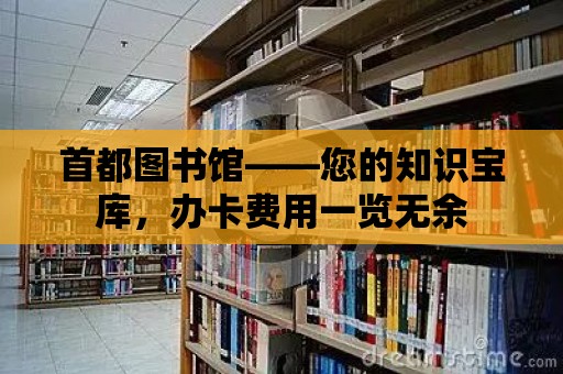 首都圖書館——您的知識寶庫，辦卡費用一覽無余