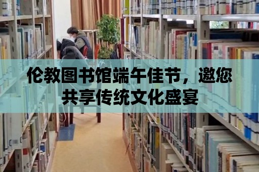 倫教圖書館端午佳節，邀您共享傳統文化盛宴