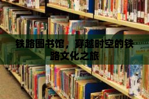 鐵路圖書館，穿越時空的鐵路文化之旅