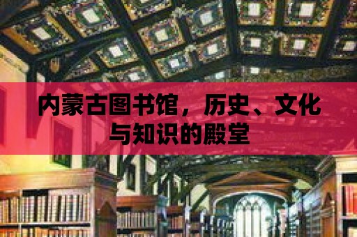 內蒙古圖書館，歷史、文化與知識的殿堂