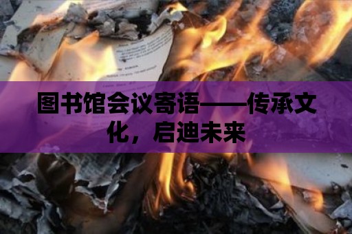 圖書館會議寄語——傳承文化，啟迪未來