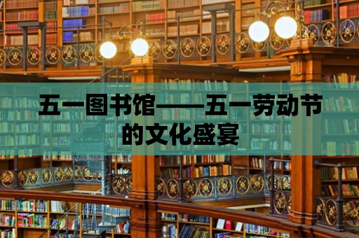 五一圖書館——五一勞動節的文化盛宴