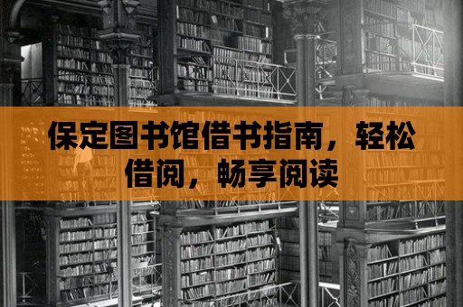 保定圖書館借書指南，輕松借閱，暢享閱讀