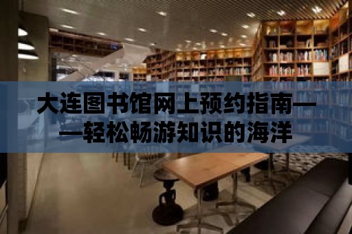 大連圖書(shū)館網(wǎng)上預(yù)約指南——輕松暢游知識(shí)的海洋