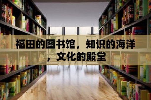 福田的圖書館，知識的海洋，文化的殿堂