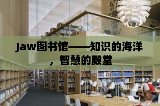 Jaw圖書館——知識的海洋，智慧的殿堂