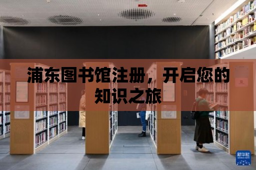 浦東圖書館注冊，開啟您的知識之旅