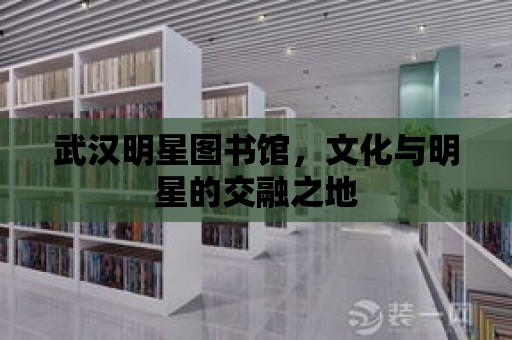 武漢明星圖書館，文化與明星的交融之地