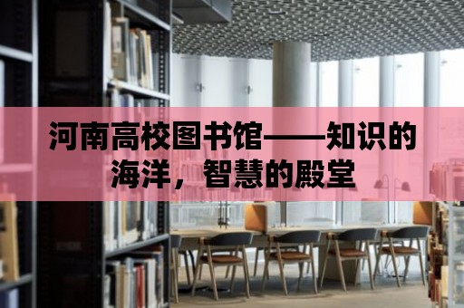 河南高校圖書館——知識的海洋，智慧的殿堂