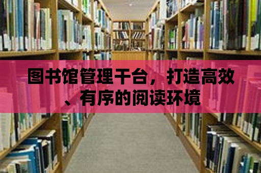 圖書館管理干臺(tái)，打造高效、有序的閱讀環(huán)境