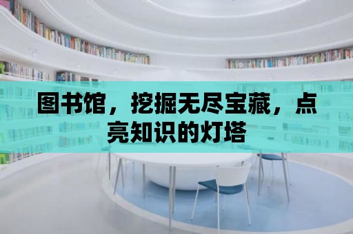 圖書館，挖掘無盡寶藏，點亮知識的燈塔