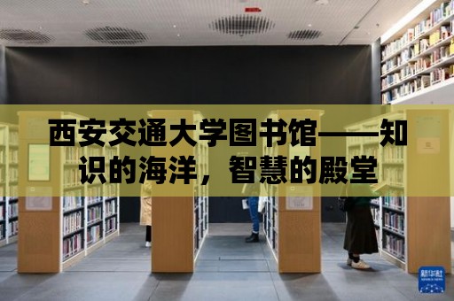 西安交通大學(xué)圖書館——知識的海洋，智慧的殿堂