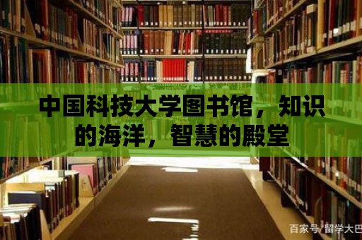 中國(guó)科技大學(xué)圖書館，知識(shí)的海洋，智慧的殿堂