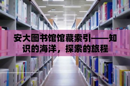 安大圖書館館藏索引——知識的海洋，探索的旅程