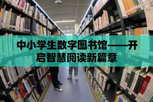 中小學生數字圖書館——開啟智慧閱讀新篇章