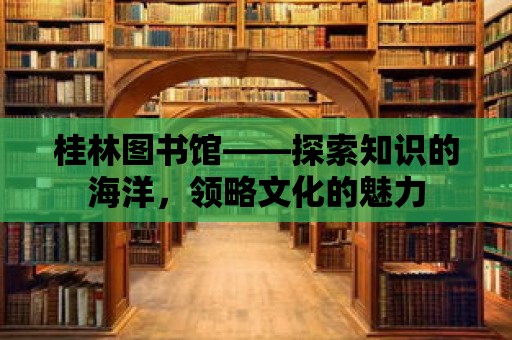 桂林圖書館——探索知識的海洋，領略文化的魅力