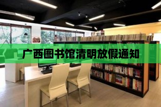 廣西圖書館清明放假通知