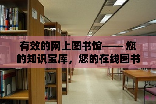 有效的網上圖書館—— 您的知識寶庫，您的在線圖書館