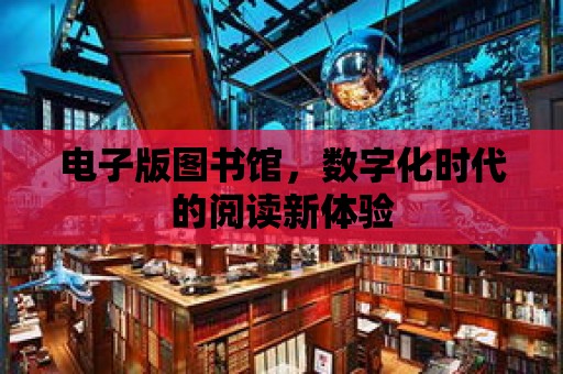 電子版圖書館，數字化時代的閱讀新體驗