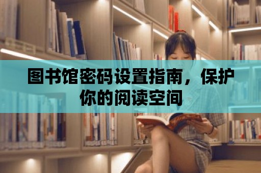 圖書館密碼設置指南，保護你的閱讀空間