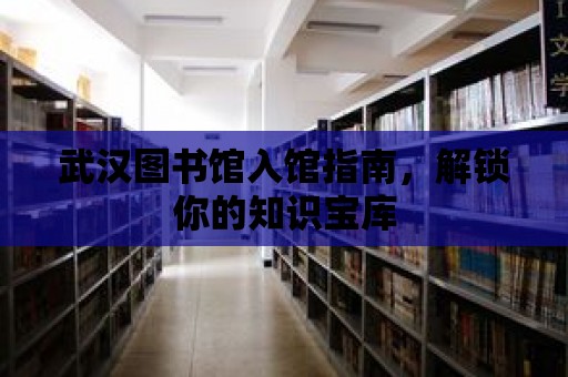 武漢圖書館入館指南，解鎖你的知識寶庫