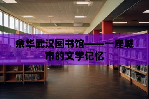 余華武漢圖書館——一座城市的文學記憶