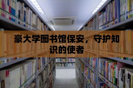 豪大學圖書館保安，守護知識的使者