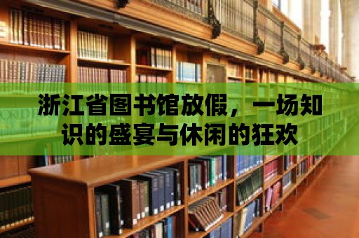 浙江省圖書館放假，一場知識的盛宴與休閑的狂歡