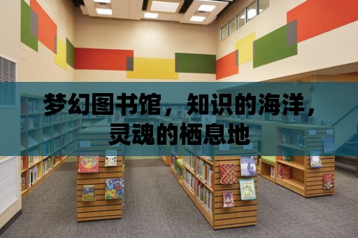 夢幻圖書館，知識的海洋，靈魂的棲息地