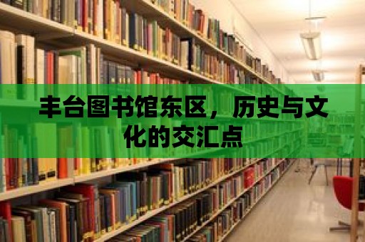 豐臺圖書館東區，歷史與文化的交匯點