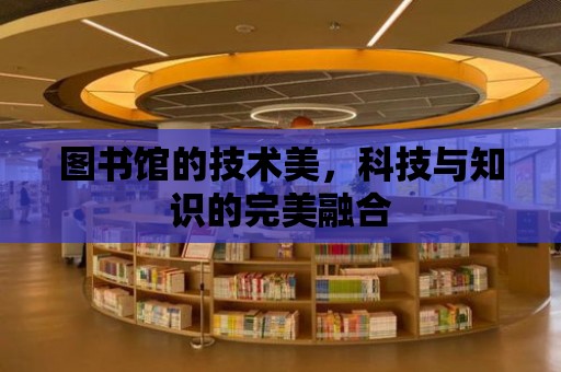 圖書館的技術美，科技與知識的完美融合