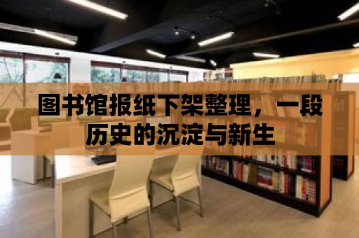 圖書館報紙下架整理，一段歷史的沉淀與新生