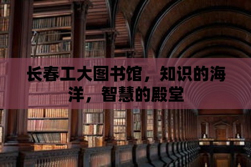 長(zhǎng)春工大圖書(shū)館，知識(shí)的海洋，智慧的殿堂