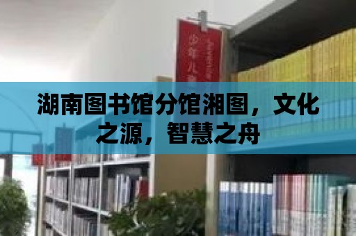 湖南圖書館分館湘圖，文化之源，智慧之舟