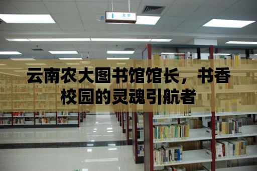 云南農大圖書館館長，書香校園的靈魂引航者