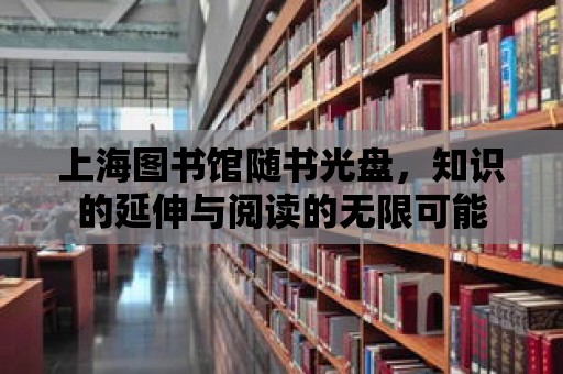 上海圖書館隨書光盤，知識的延伸與閱讀的無限可能