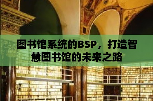 圖書館系統(tǒng)的BSP，打造智慧圖書館的未來(lái)之路